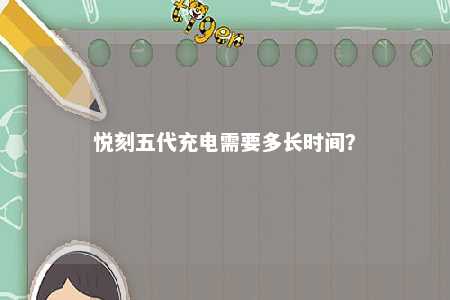悦刻五代充电需要多长时间？ 